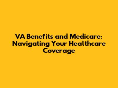 VA Benefits and Medicare: Navigating Your Healthcare Coverage