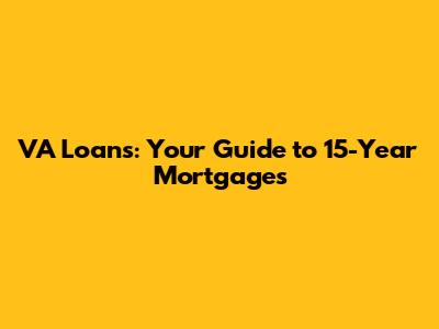 VA Loans: Your Guide to 15-Year Mortgages