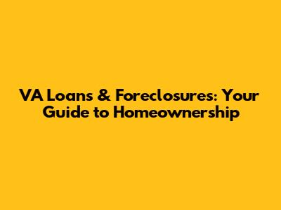 VA Loans & Foreclosures: Your Guide to Homeownership