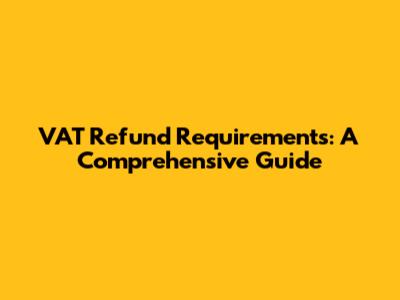 VAT Refund Requirements: A Comprehensive Guide