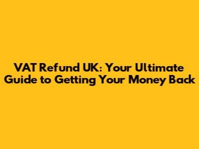 VAT Refund UK: Your Ultimate Guide to Getting Your Money Back