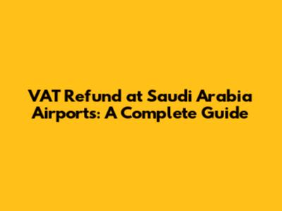 VAT Refund at Saudi Arabia Airports: A Complete Guide