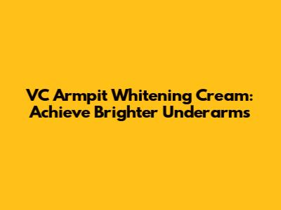 VC Armpit Whitening Cream: Achieve Brighter Underarms
