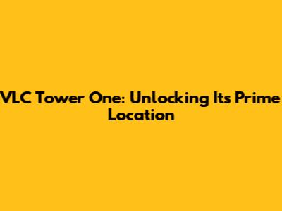 VLC Tower One: Unlocking Its Prime Location