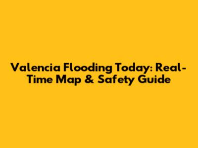 Valencia Flooding Today: Real-Time Map & Safety Guide