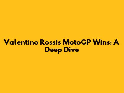 Valentino Rossi's MotoGP Wins: A Deep Dive