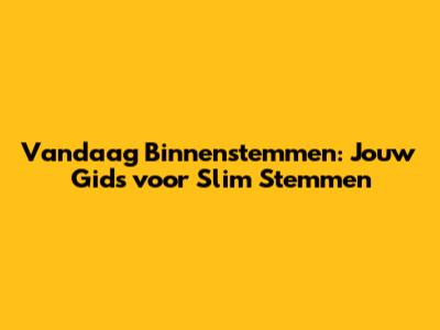 Vandaag Binnenstemmen: Jouw Gids voor Slim Stemmen