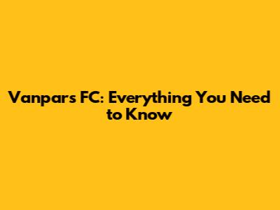Vanpars FC: Everything You Need to Know