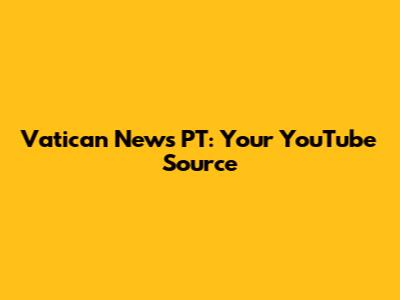 Vatican News PT: Your YouTube Source