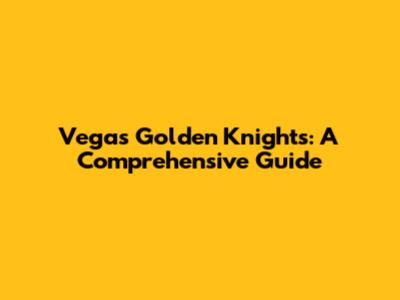 Vegas Golden Knights: A Comprehensive Guide
