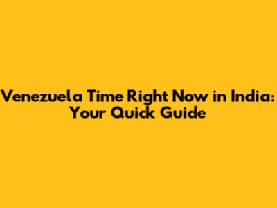 Venezuela Time Right Now in India: Your Quick Guide