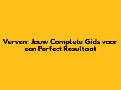 Verven: Jouw Complete Gids voor een Perfect Resultaat