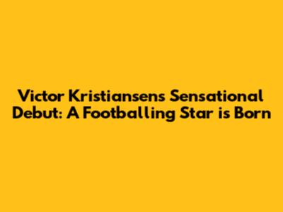 Victor Kristiansen's Sensational Debut: A Footballing Star is Born