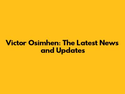 Victor Osimhen: The Latest News and Updates