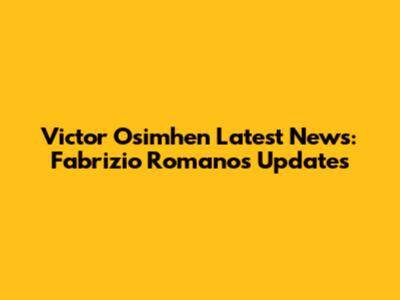 Victor Osimhen Latest News: Fabrizio Romano's Updates