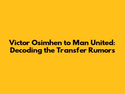 Victor Osimhen to Man United: Decoding the Transfer Rumors