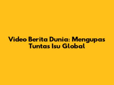 Video Berita Dunia: Mengupas Tuntas Isu Global