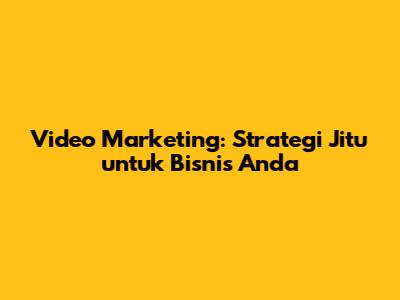 Video Marketing: Strategi Jitu untuk Bisnis Anda
