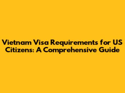 Vietnam Visa Requirements for US Citizens: A Comprehensive Guide
