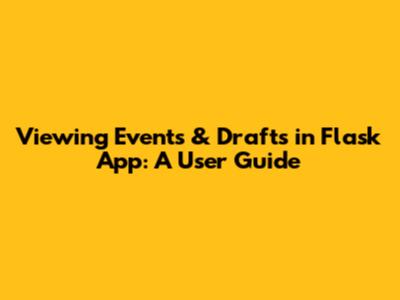 Viewing Events & Drafts in Flask App: A User Guide