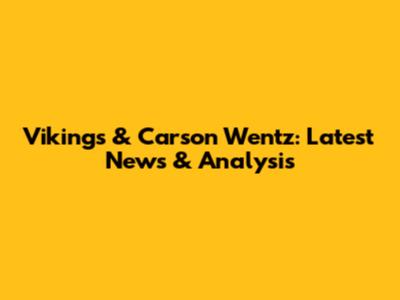 Vikings & Carson Wentz: Latest News & Analysis