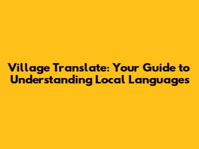 Village Translate: Your Guide to Understanding Local Languages