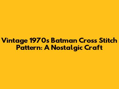 Vintage 1970s Batman Cross Stitch Pattern: A Nostalgic Craft