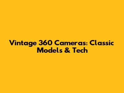 Vintage 360 Cameras: Classic Models & Tech