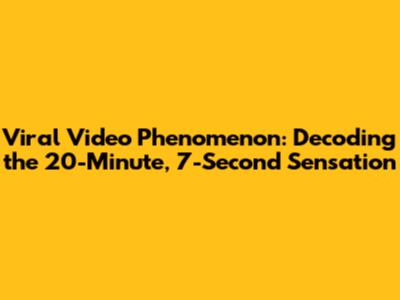Viral Video Phenomenon: Decoding the 20-Minute, 7-Second Sensation