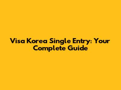 Visa Korea Single Entry: Your Complete Guide