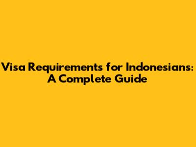 Visa Requirements for Indonesians: A Complete Guide