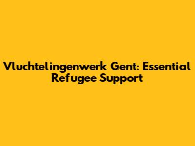 Vluchtelingenwerk Gent: Essential Refugee Support