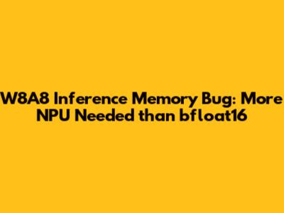 W8A8 Inference Memory Bug: More NPU Needed than bfloat16