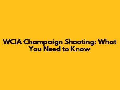 WCIA Champaign Shooting: What You Need to Know