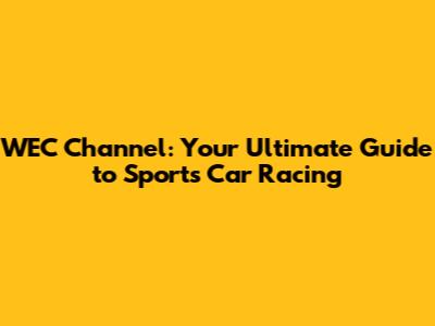 WEC Channel: Your Ultimate Guide to Sports Car Racing