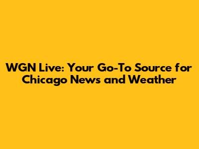 WGN Live: Your Go-To Source for Chicago News and Weather
