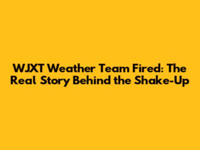WJXT Weather Team Fired: The Real Story Behind the Shake-Up