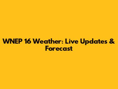 WNEP 16 Weather: Live Updates & Forecast