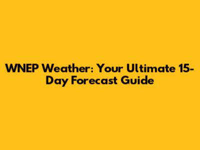 WNEP Weather: Your Ultimate 15-Day Forecast Guide