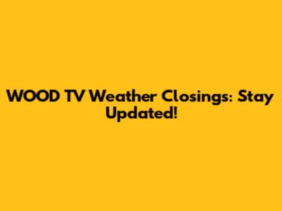 WOOD TV Weather Closings: Stay Updated!