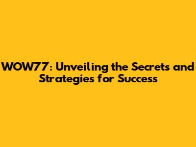 WOW77: Unveiling the Secrets and Strategies for Success