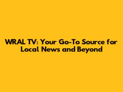 WRAL TV: Your Go-To Source for Local News and Beyond