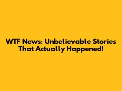 WTF News: Unbelievable Stories That Actually Happened!