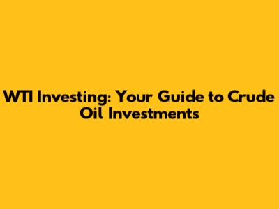 WTI Investing: Your Guide to Crude Oil Investments