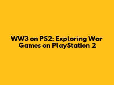 WW3 on PS2: Exploring War Games on PlayStation 2