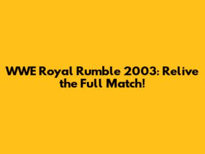 WWE Royal Rumble 2003: Relive the Full Match!