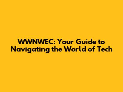 WWNWEC: Your Guide to Navigating the World of Tech
