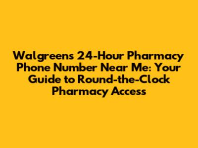 Walgreens 24-Hour Pharmacy Phone Number Near Me: Your Guide to Round-the-Clock Pharmacy Access