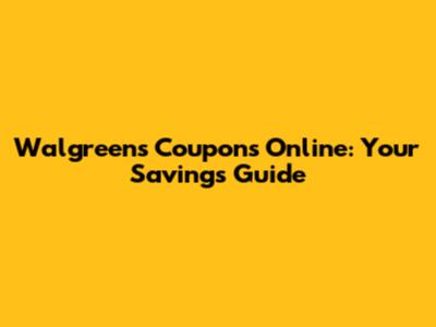 Walgreens Coupons Online: Your Savings Guide
