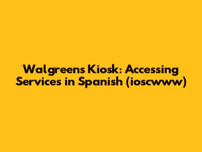 Walgreens Kiosk: Accessing Services in Spanish (ioscwww)